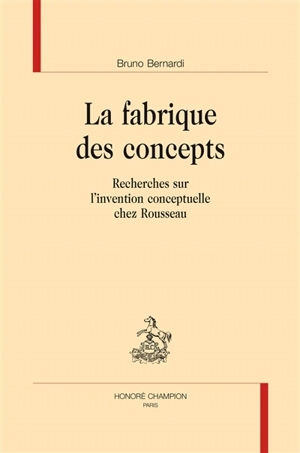 La fabrique des concepts : recherches sur l'invention conceptuelle chez Rousseau - Bruno Bernardi