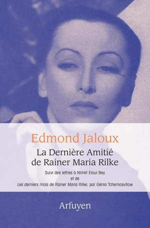 La dernière amitié de Rainer Maria Rilke. Lettres à Eloui Bey. Les derniers mois de Rainer Maria Rilke - Edmond Jaloux