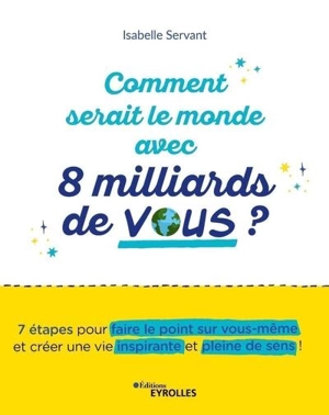 Comment serait le monde avec 8 milliards de vous ? : 7 étapes pour faire le point sur vous-même et créer une vie inspirante et pleine de sens ! - Isabelle Servant