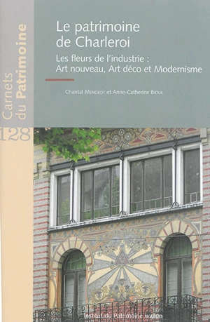 Le patrimoine de Charleroi : les fleurs de l'industrie : Art nouveau, Art déco et modernisme - Chantal Lemal-Mengeot