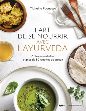 L'art de se nourrir avec l'ayurvéda : 6 clés essentielles et plus de 80 recettes de saison - Tiphaine Paonessa