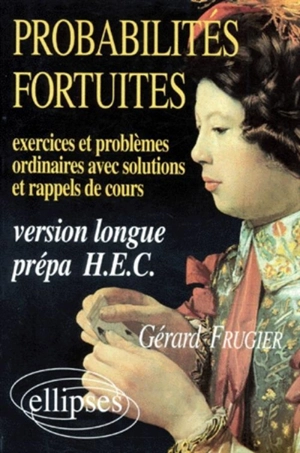 Probabilités fortuites : exercices et problèmes ordinaires avec solutions et rappels de cours, version longue prépa, HEC - Gérard Frugier