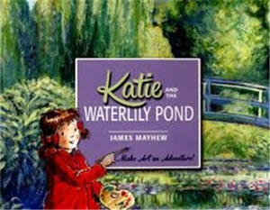 Katie and the Waterlily Pond : A Journey Through Five Magical Monet Masterpieces - James Mayhew