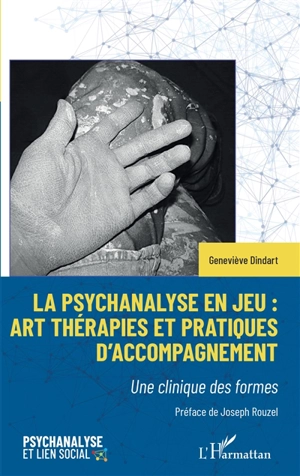 La psychanalyse en jeu : art thérapies et pratiques d'accompagnement : une clinique des formes - Geneviève Dindart