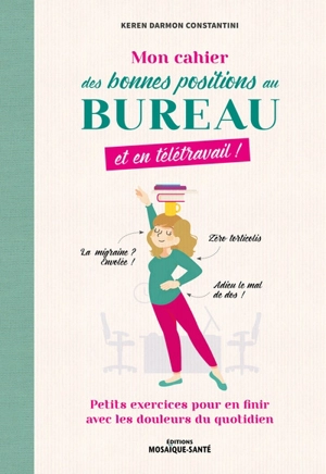 Mon cahier des bonnes positions au bureau et en télétravail ! : petits exercices pour en finir avec les douleurs du quotidien - Keren Darmon Constantini