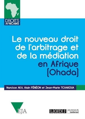 Le nouveau droit de l'arbitrage et de la médiation en Afrique (OHADA) : commentaires de l'acte uniforme relatif au droit de l'arbitrage, du règlement d'arbitrage de la CCJA et de l'acte uniforme relatif à la médiation, du 23 novembre 2017 - Narcisse Aka