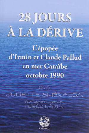 28 jours à la dérive : l'épopée d'Irmin et Claude Pallud en mer Caraïbe : d'après une histoire vécue par Claude Pallud. 28 jou dériv an gran dlo : tribilasion Irmen epi Klod Pallud dan lanmè lézantiy : daprè an listwe Klod Pali viv - Juliette Sméralda