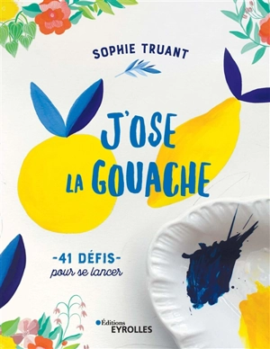 J'ose la gouache ! : 41 défis pour se lancer - Sophie Truant