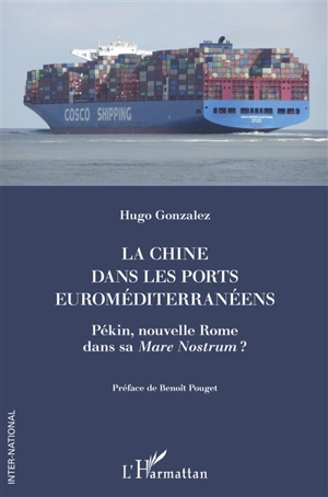 La Chine dans les ports euroméditerranéens : Pékin, nouvelle Rome dans sa Mare Nostrum ? - Hugo Gonzalez