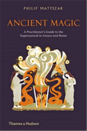 Ancient Magic : A Practitioner’s Guide to the Supernatural in Greece and Rome - Philip Matyszak