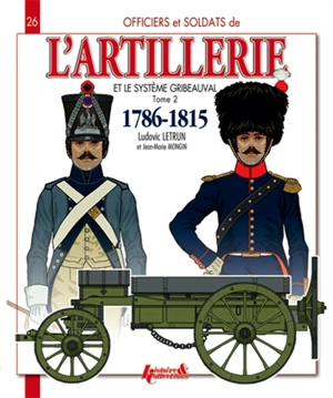 L'artillerie et le système Gribeauval : 1786-1815. Vol. 2. L'artillerie à cheval et le train d'artillerie - Ludovic Letrun