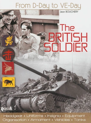 The british soldier in north west Europe, 1944-1945 : uniforms, insignia, equipment, organisation, armament and vehicles - Jean Bouchery