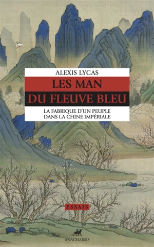 Les Man du Fleuve bleu : la fabrique d'un peuple dans la Chine impériale - Alexis Lycas