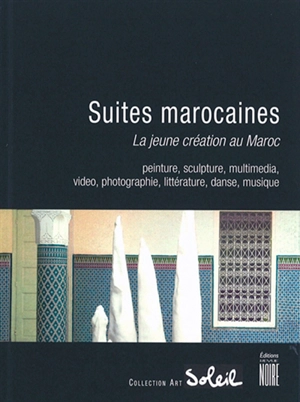 Suites marocaines : la jeune création au Maroc : peinture, sculpture, multimédia, vidéo, photographie, littérature, danse, musique