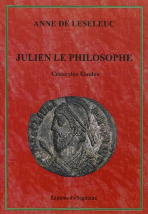 Les rois heureux. Julien le philosophe : César des Gaules - Anne de Leseleuc