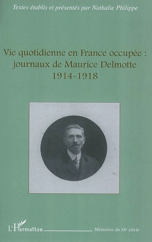 Vie quotidienne en France occupée : journaux de Maurice Delmotte, 1914-1918 - Maurice Delmotte