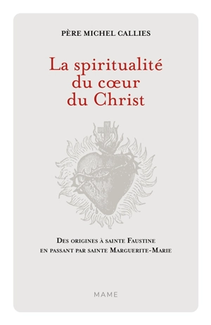 La spiritualité du coeur du Christ : des origines à sainte Faustine en passant par sainte Marguerite-Marie - Michel Callies