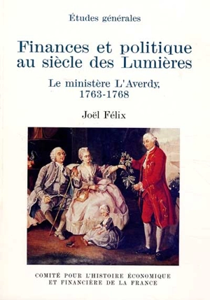 Finances et politique au siècle des Lumières : le ministère L'Averdy, 1763-1768 - Joël Félix