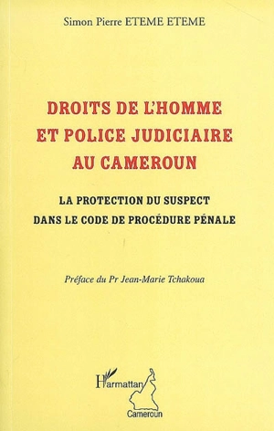 Droits de l'homme et police judiciaire au Cameroun : la protection du suspect dans le code de procédure pénale - Simon Pierre Eteme Eteme