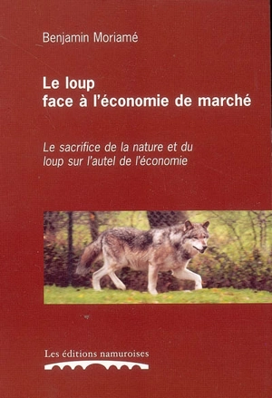 Le loup face à l'économie de marché : le sacrifice de la nature et du loup sur l'autel de l'économie - Benjamin Moriamé