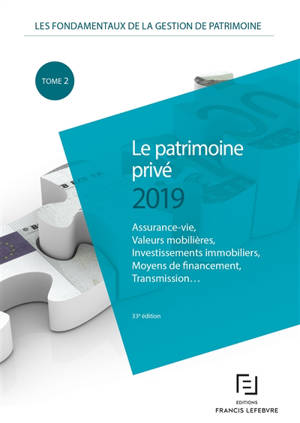 Les fondamentaux de la gestion de patrimoine. Vol. 1. Le patrimoine privé 2019 : assurance-vie, valeurs mobilières, investissements immobiliers, moyens de financement, transmission... - Editions Francis Lefebvre