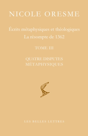 Ecrits métaphysiques et théologiques : la résompte de 1362. Vol. 3. Quatre disputes métaphysiques - Nicole Oresme