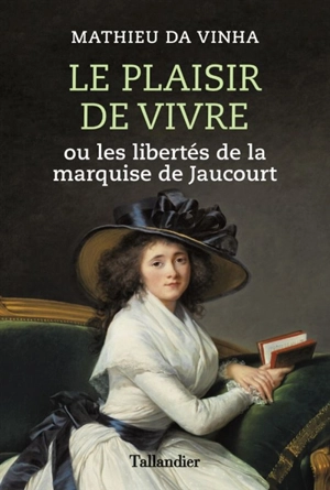 Le plaisir de vivre ou Les libertés de la marquise de Jaucourt - Mathieu Da Vinha