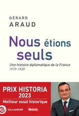 Nous étions seuls : une histoire diplomatique de la France : 1919-1939 - Gérard Araud