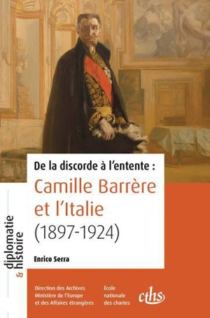 De la discorde à l'entente : Camille Barrère et l'Italie (1897-1924) - Enrico Serra