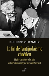 La fin de l'antijudaïsme chrétien : l'Eglise catholique et les Juifs de la Révolution française au concile Vatican II - Philippe Chenaux