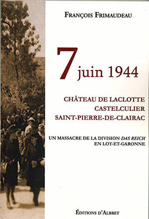 7 juin 1944 : château de Laclotte, Castelculier, Saint-Pierre-de-Clairac, un massacre de la division Das Reich en Lot-et-Garonne - François Frimaudeau