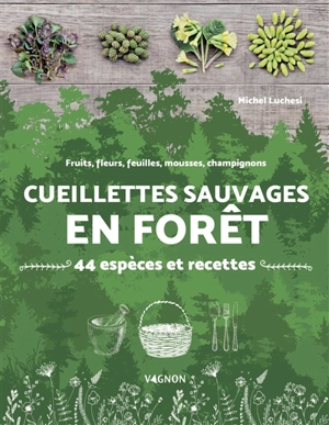 Cueillettes sauvages en forêt : 44 espèces et recettes : fruits, fleurs, feuilles, mousses, champignons - Michel Luchesi