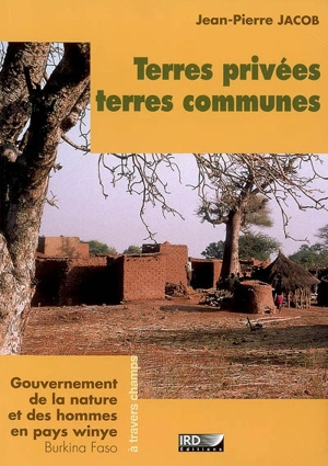 Terres privées, terres communes : gouvernement de la nature et des hommes en pays winye (Burkina Faso) - Jean-Pierre Jacob