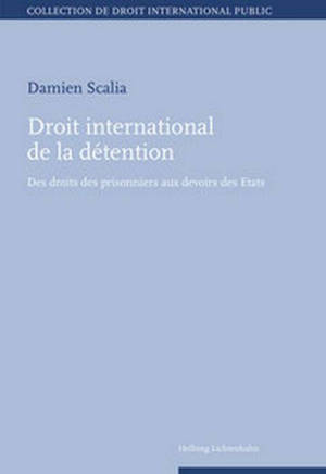 Droit international de la détention : des droits des prisonniers aux devoirs des Etats - Damien Scalia