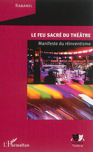 Le feu sacré du théâtre : manifeste du réinventisme - Rabanel