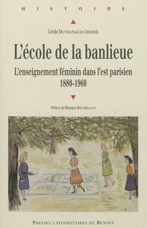 L'école de la banlieue : l'enseignement féminin dans l'Est parisien : 1880-1960 - Cécile Duvignacq-Croisé