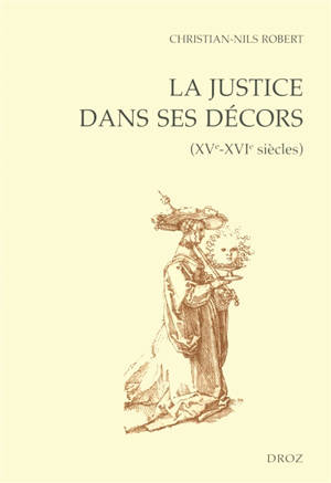 La justice dans ses décors (XVe-XVIe siècles) - Christian-Nils Robert