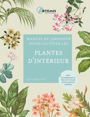 Manuel du jardinier pour cultiver les plantes d'intérieur : art, techniques et projets pour vos plantes vertes - Kay Maguire