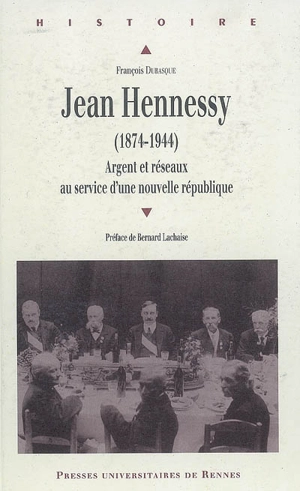 Jean Hennessy (1874-1944) : argent et réseaux au service d'une nouvelle république - François Dubasque