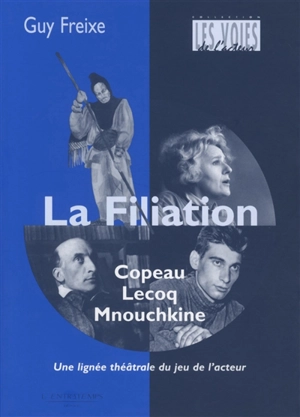 La filiation Copeau, Lecoq, Mnouchkine : une lignée du jeu de l'acteur - Guy Freixe