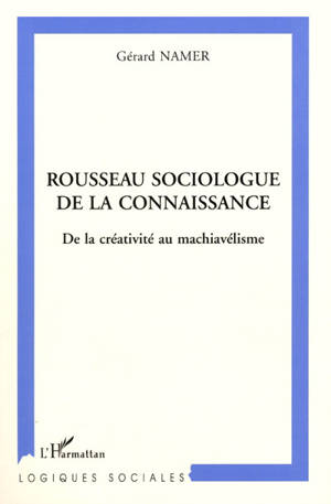 Rousseau sociologue de la connaissance : de la créativité au machiavélisme - Gérard Namer