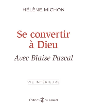 Se convertir à Dieu avec Blaise Pascal - Hélène Michon