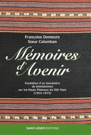 Mémoires d'avenir : fondation d’un monastère de bénédictines sur les hauts plateaux du Viêt Nam (1954-1975) - Françoise Demeure