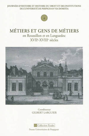 Métiers et gens de métiers en Roussillon et en Languedoc, XVIIe-XVIIIe siècles - Journées d'histoire et histoire du droit et des institutions (4 ; 2008 ; Perpignan)