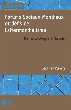 Forums sociaux mondiaux et défis de l'altermondialisme : de Porto Alegre à Nairobi - Geoffrey Pleyers