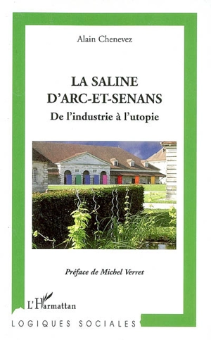 La saline d'Arc-et-Senans : de l'industrie à l'utopie - Alain Chevenez