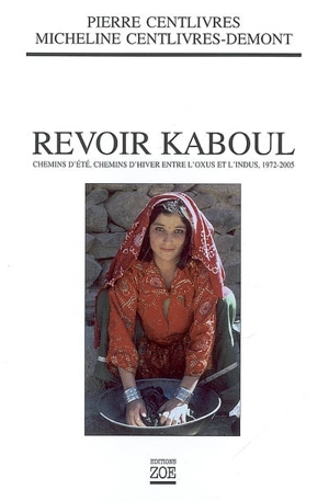 Revoir Kaboul : chemins d'été, chemins d'hiver entre l'Oxus et l'Indus : 1972-2005 - Pierre Centlivres