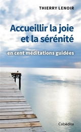 Accueillir la joie et la sérénité : en cent méditations guidées - Thierry Lenoir