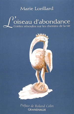 L'oiseau d'abondance : contes sénoufos sur les chemins de la vie - Marie Lorillard