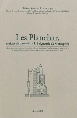 Les Planchar, maîtres de fosses dans la Seigneurie de Montegnée : monographie montrant notamment l'apport de cette famille dans l'implantation des pompes à feu de Thomas Newcomen en Principauté de Liège et sur le continent au XVIIIe siècle - Robert-Armand Planchar